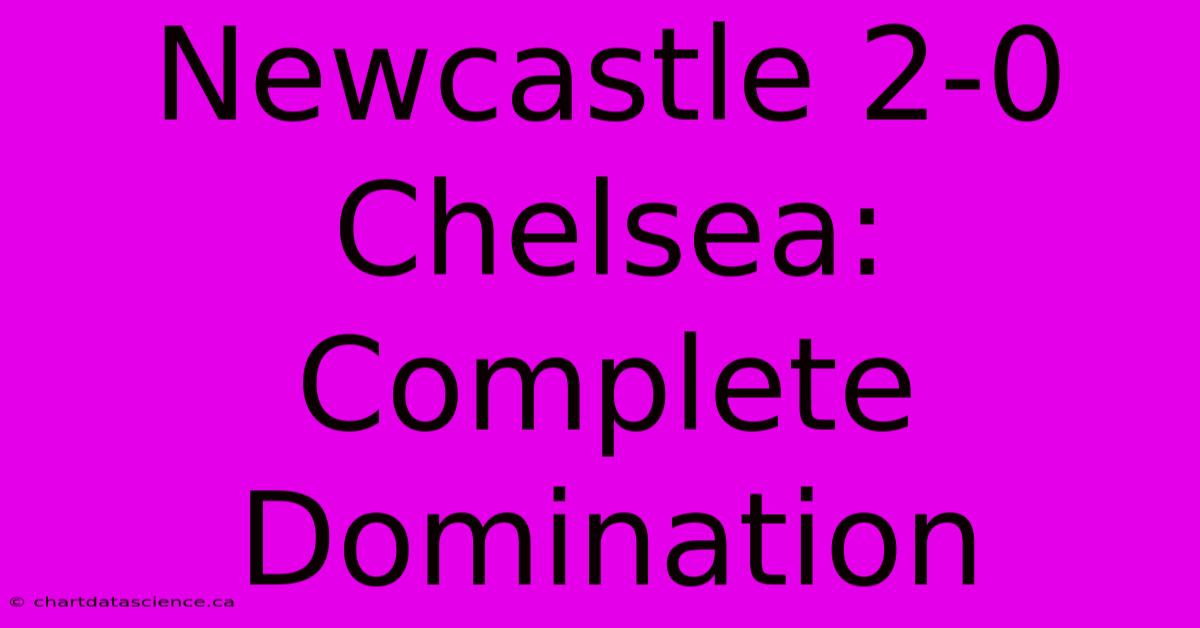 Newcastle 2-0 Chelsea: Complete Domination