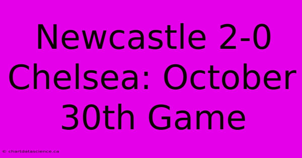 Newcastle 2-0 Chelsea: October 30th Game 