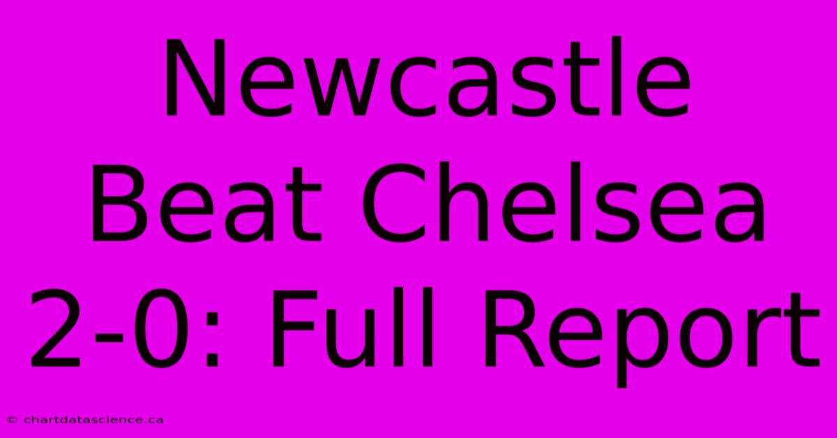 Newcastle Beat Chelsea 2-0: Full Report