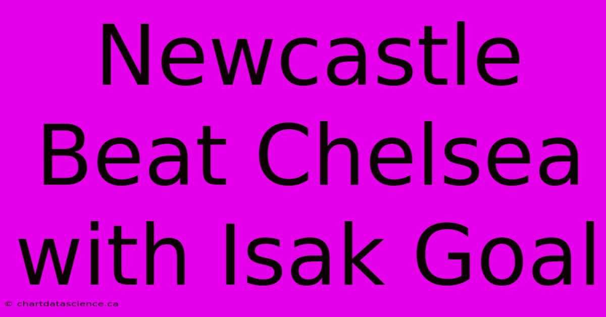 Newcastle Beat Chelsea With Isak Goal