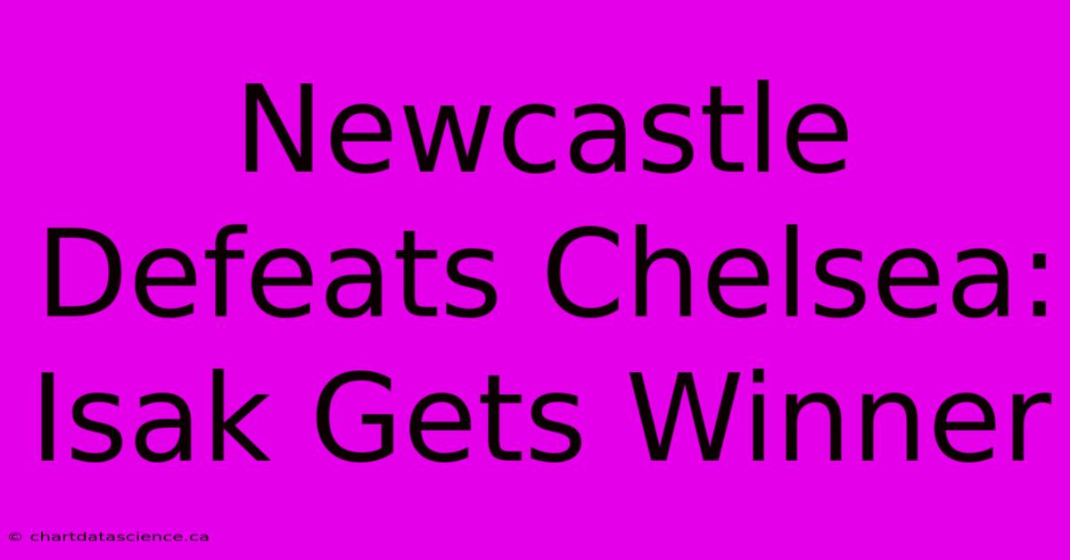 Newcastle Defeats Chelsea: Isak Gets Winner