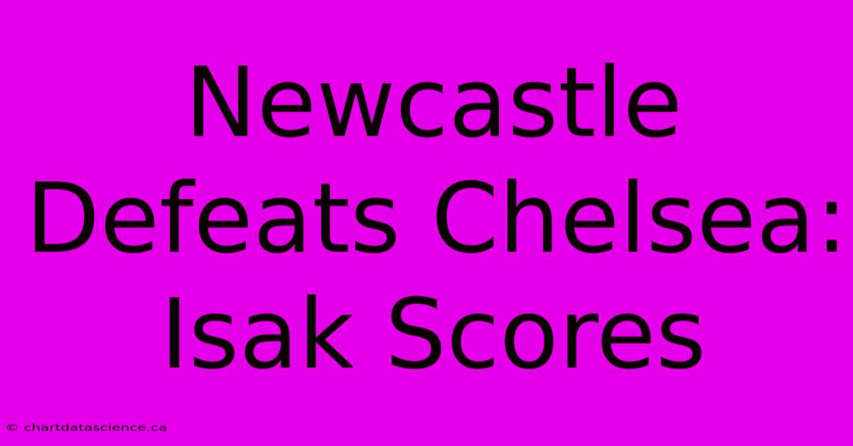 Newcastle Defeats Chelsea: Isak Scores