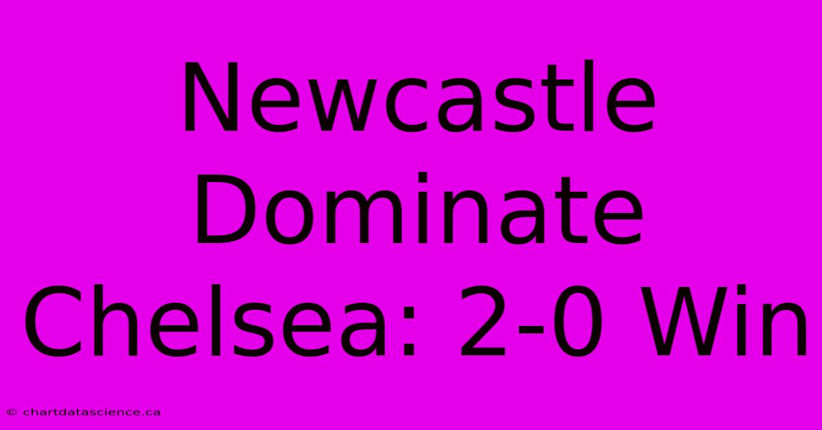 Newcastle Dominate Chelsea: 2-0 Win