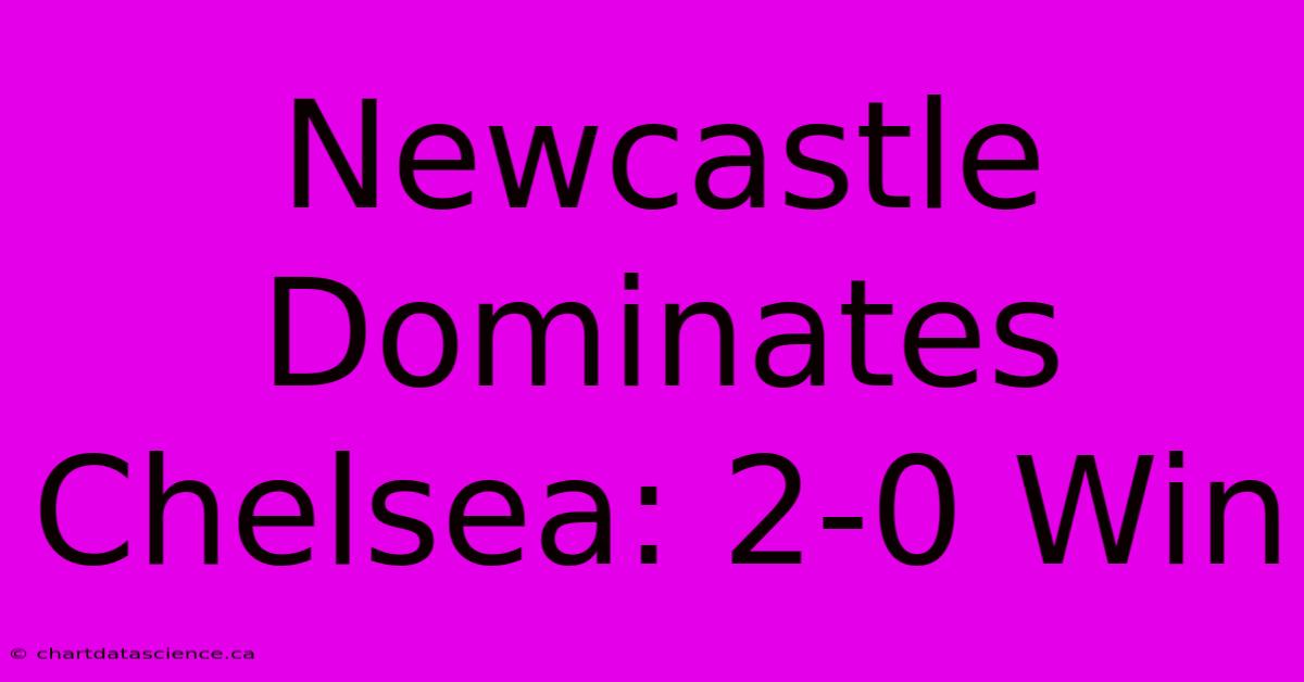 Newcastle Dominates Chelsea: 2-0 Win