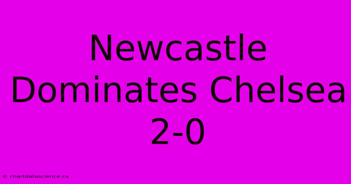 Newcastle Dominates Chelsea 2-0