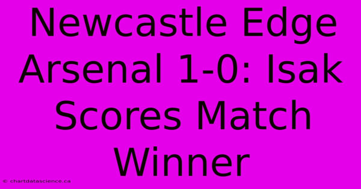 Newcastle Edge Arsenal 1-0: Isak Scores Match Winner 