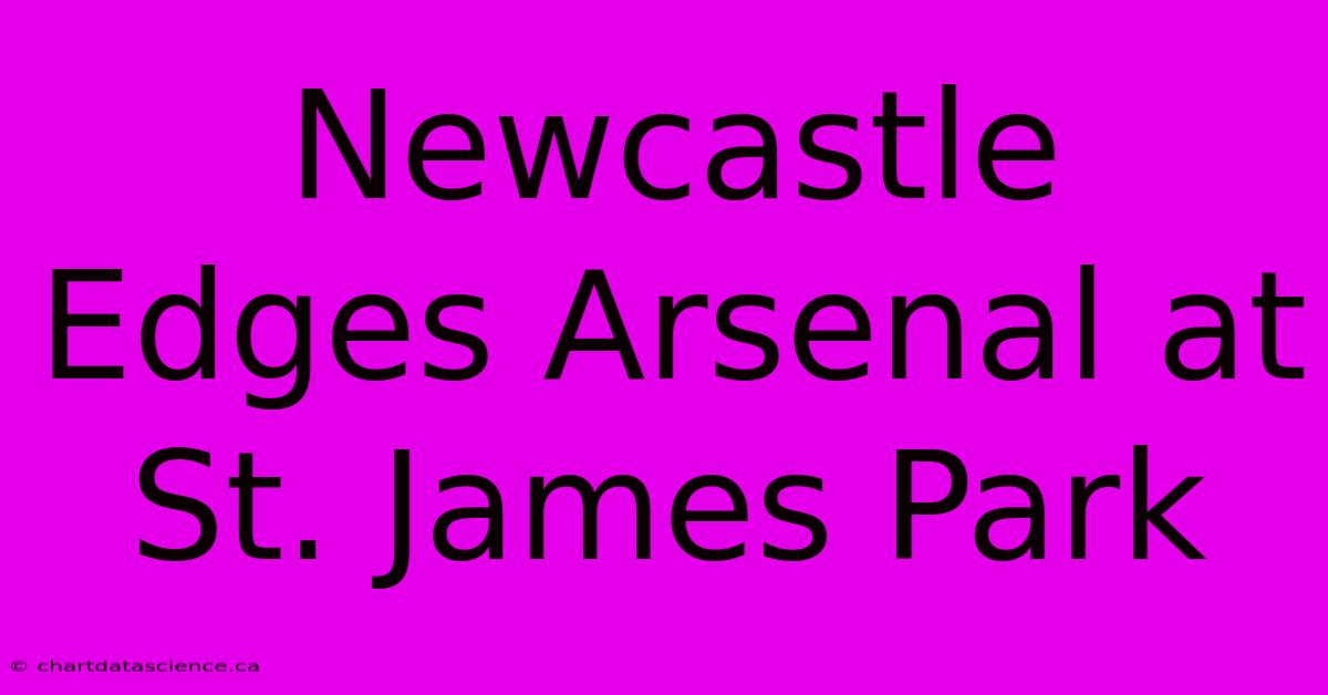 Newcastle Edges Arsenal At St. James Park