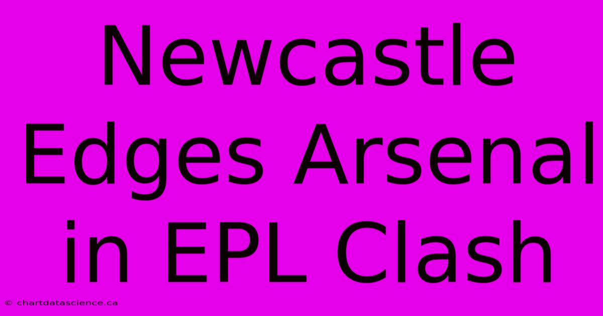 Newcastle Edges Arsenal In EPL Clash