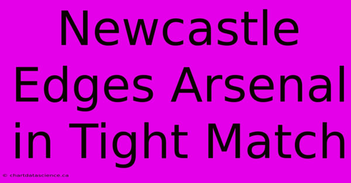 Newcastle Edges Arsenal In Tight Match