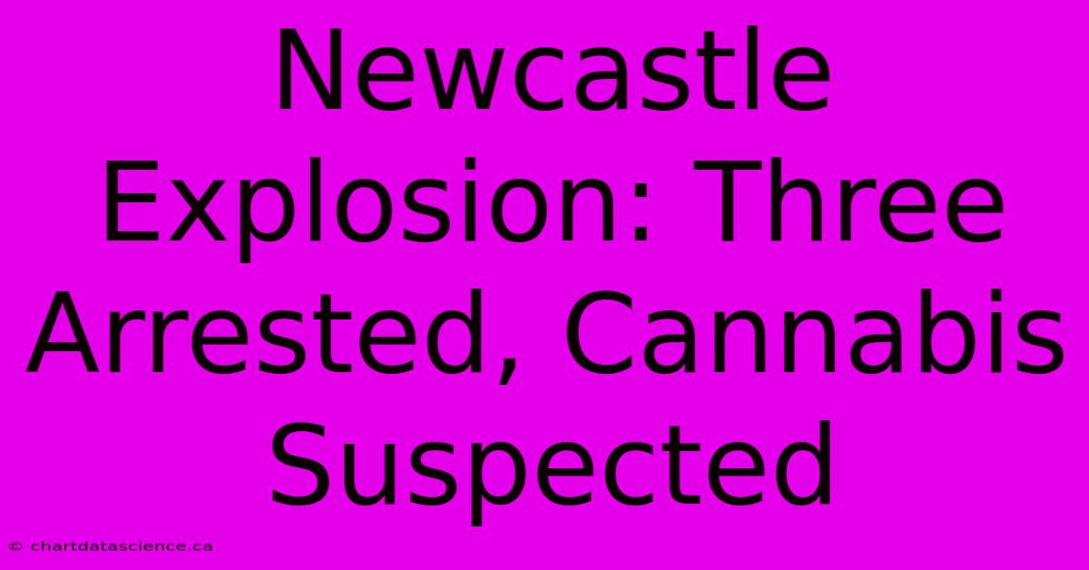 Newcastle Explosion: Three Arrested, Cannabis Suspected