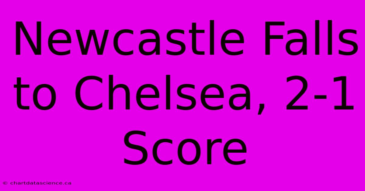 Newcastle Falls To Chelsea, 2-1 Score 