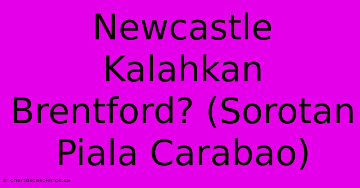 Newcastle Kalahkan Brentford? (Sorotan Piala Carabao)