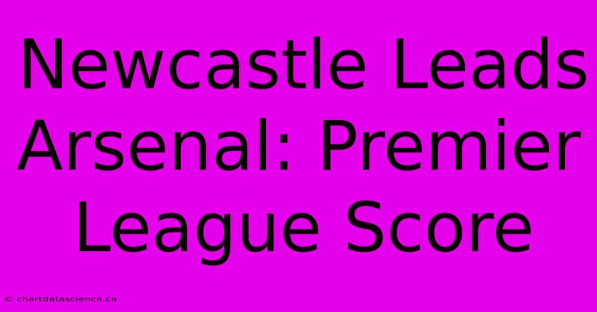 Newcastle Leads Arsenal: Premier League Score