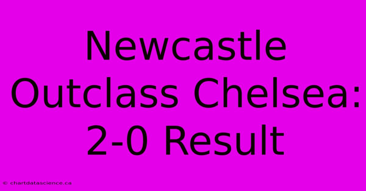 Newcastle Outclass Chelsea: 2-0 Result