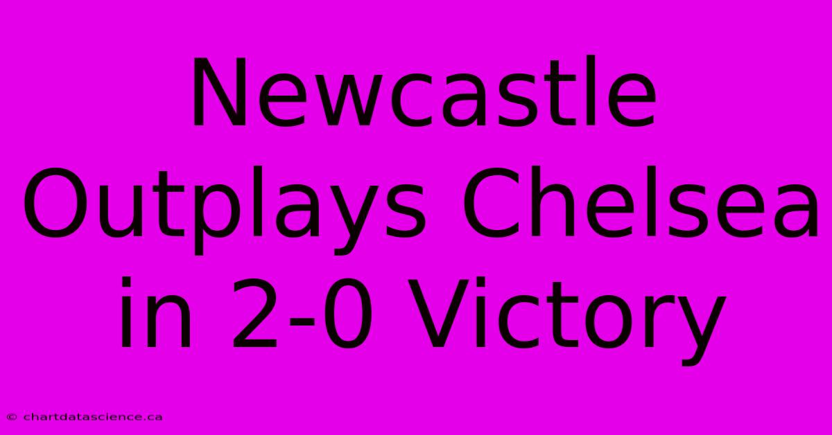 Newcastle Outplays Chelsea In 2-0 Victory