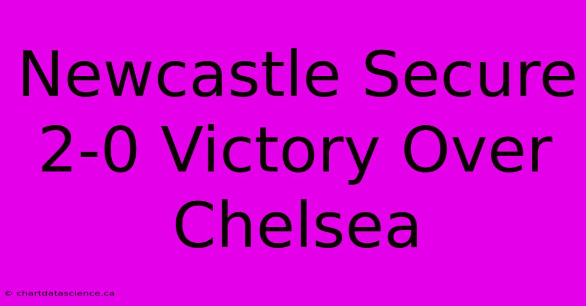 Newcastle Secure 2-0 Victory Over Chelsea