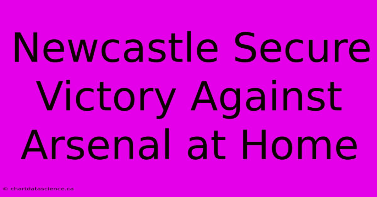 Newcastle Secure Victory Against Arsenal At Home