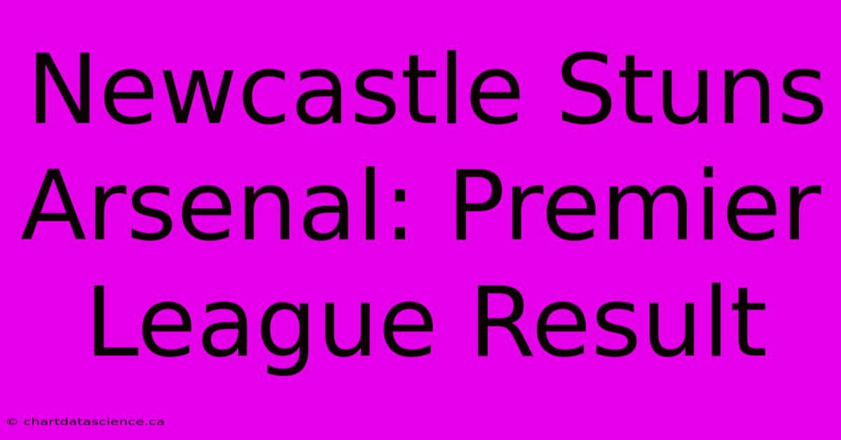 Newcastle Stuns Arsenal: Premier League Result