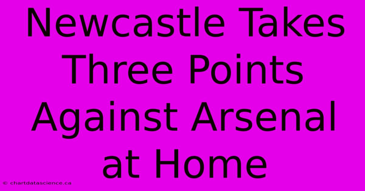 Newcastle Takes Three Points Against Arsenal At Home 