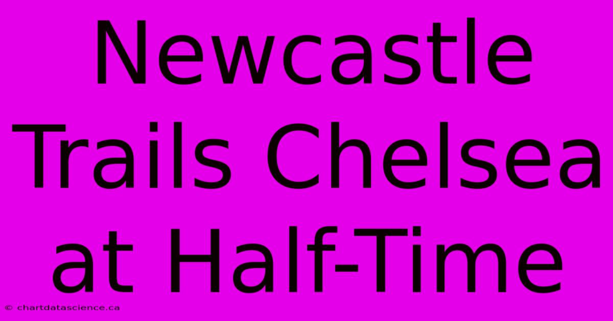 Newcastle Trails Chelsea At Half-Time