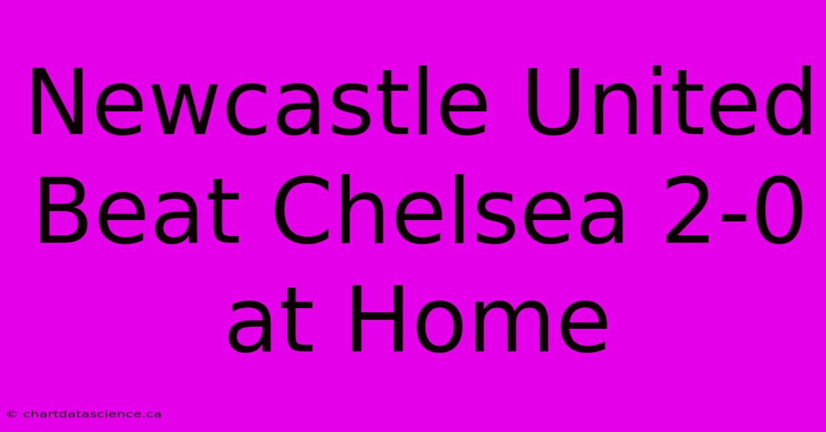 Newcastle United Beat Chelsea 2-0 At Home