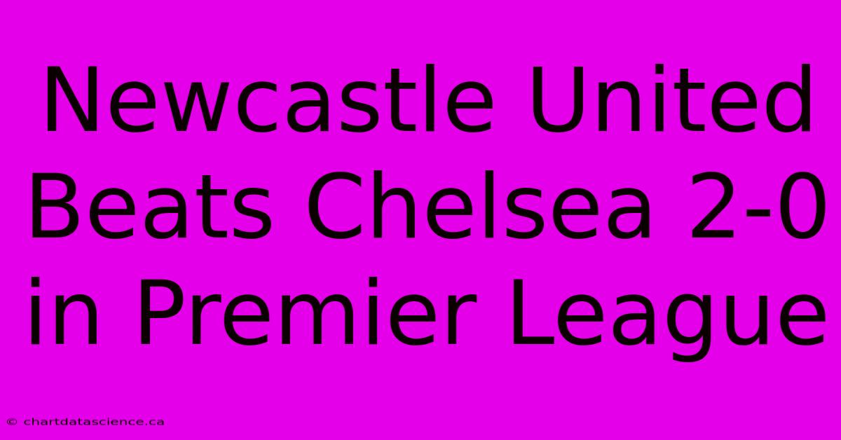 Newcastle United Beats Chelsea 2-0 In Premier League