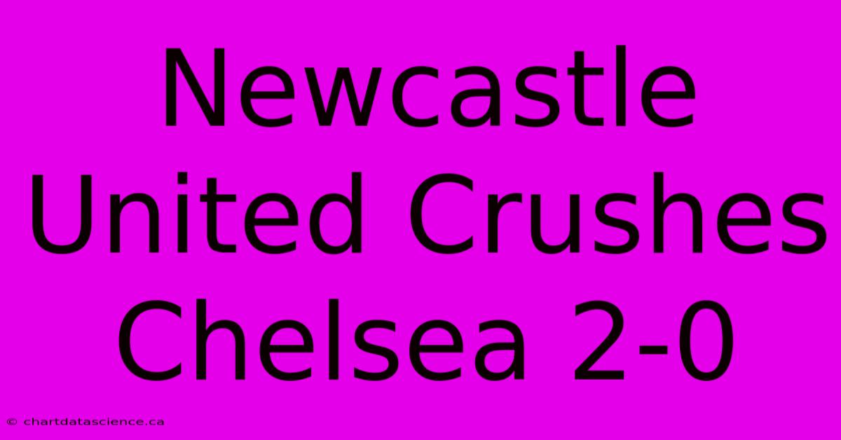 Newcastle United Crushes Chelsea 2-0