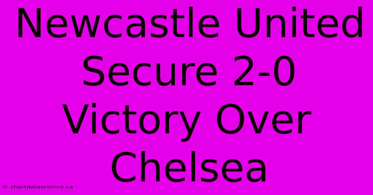 Newcastle United Secure 2-0 Victory Over Chelsea