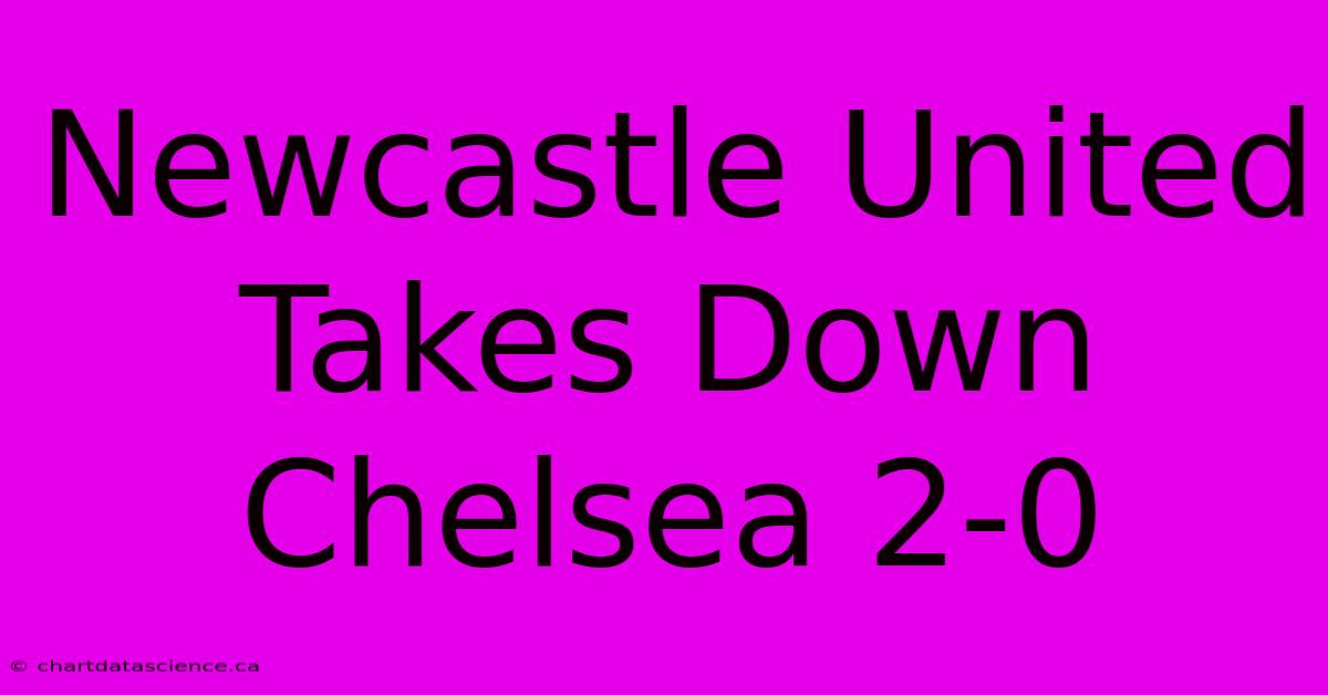 Newcastle United Takes Down Chelsea 2-0 