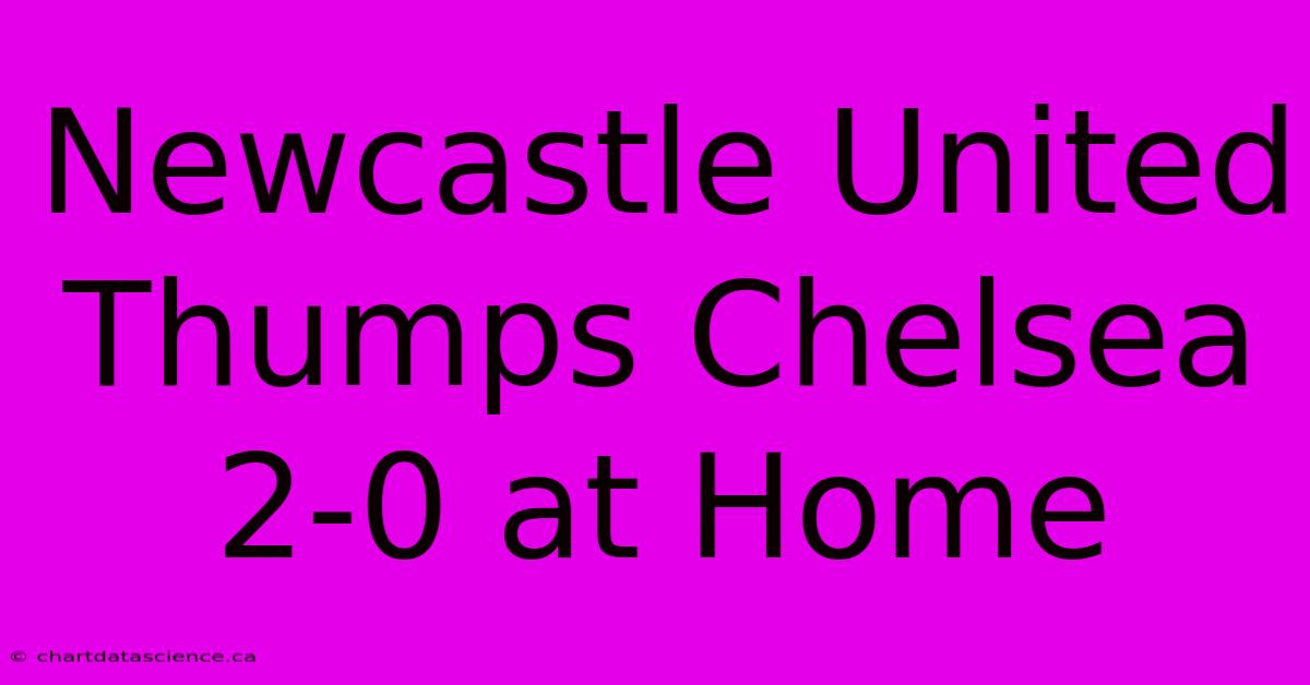 Newcastle United Thumps Chelsea 2-0 At Home