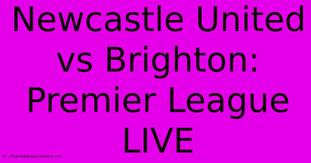 Newcastle United Vs Brighton: Premier League LIVE