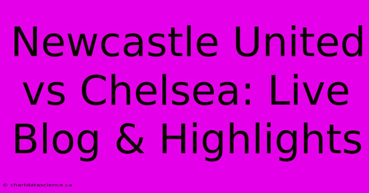 Newcastle United Vs Chelsea: Live Blog & Highlights