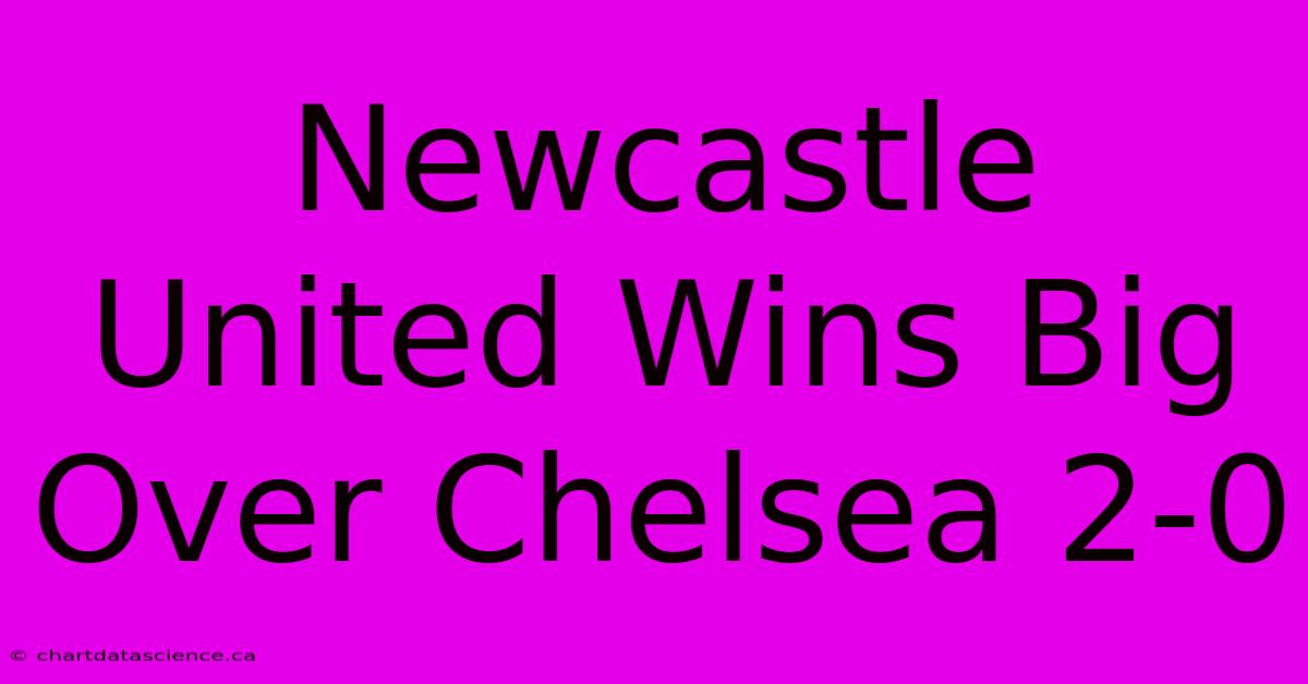 Newcastle United Wins Big Over Chelsea 2-0 