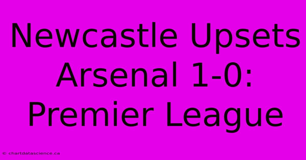 Newcastle Upsets Arsenal 1-0: Premier League