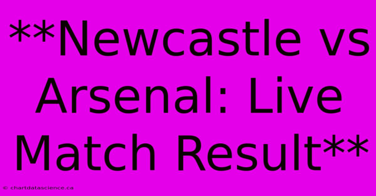 **Newcastle Vs Arsenal: Live Match Result** 