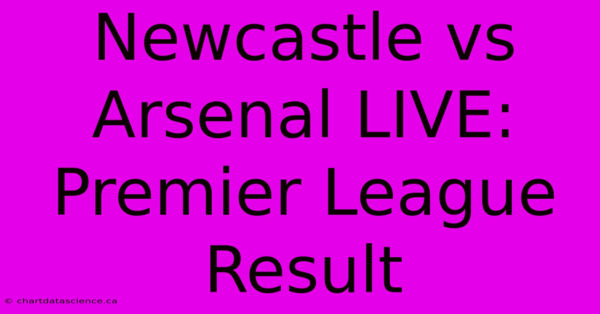 Newcastle Vs Arsenal LIVE: Premier League Result