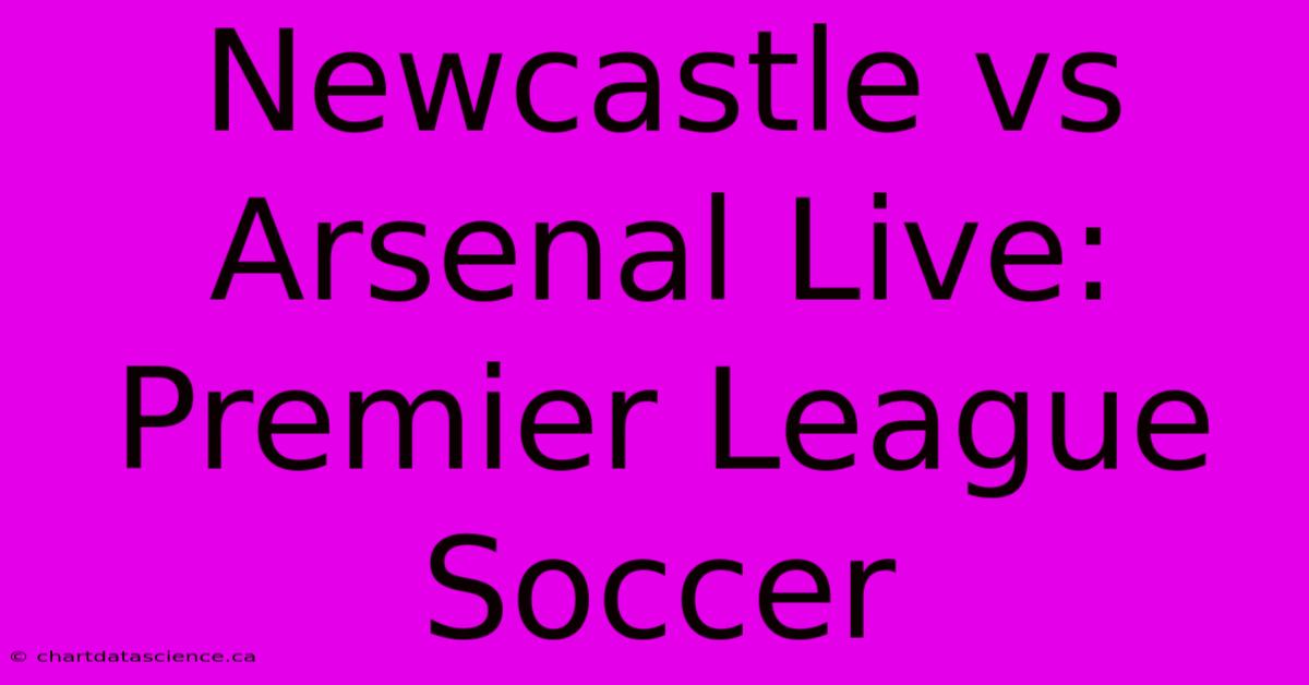 Newcastle Vs Arsenal Live: Premier League Soccer