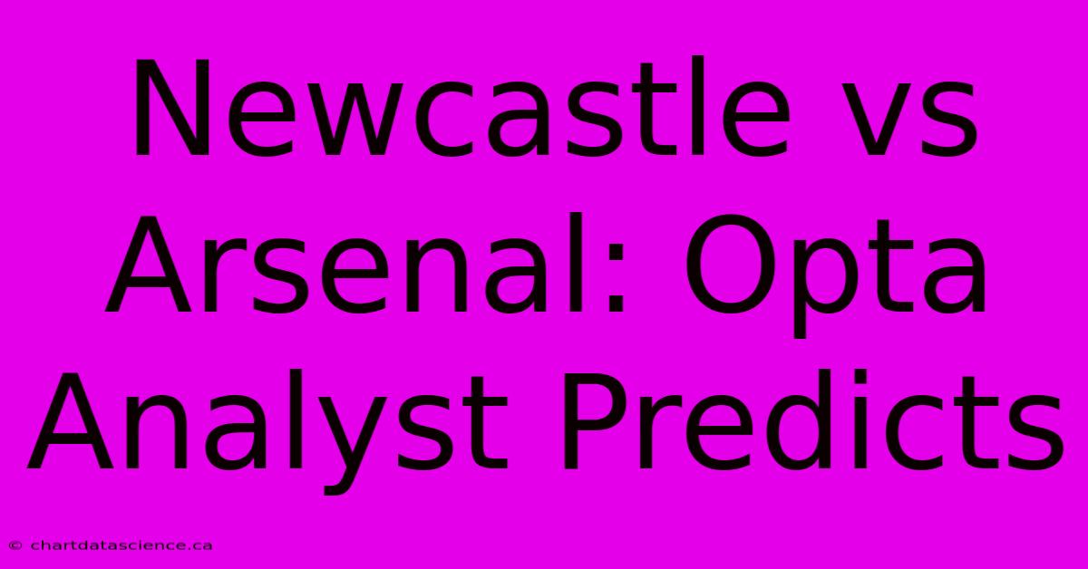 Newcastle Vs Arsenal: Opta Analyst Predicts