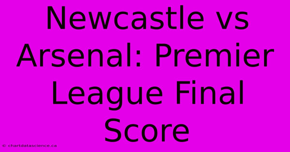 Newcastle Vs Arsenal: Premier League Final Score