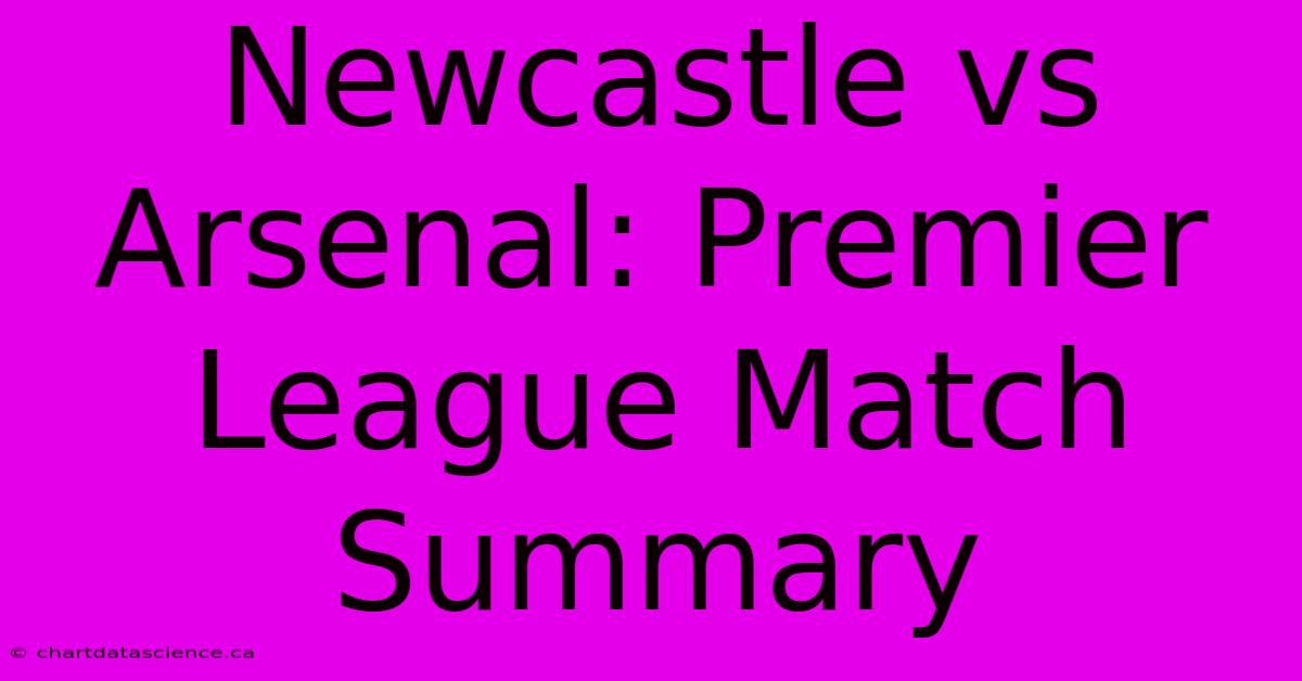 Newcastle Vs Arsenal: Premier League Match Summary