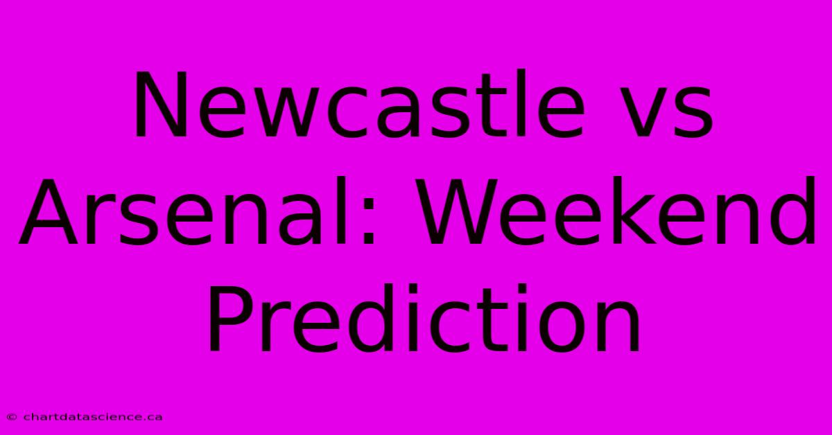 Newcastle Vs Arsenal: Weekend Prediction