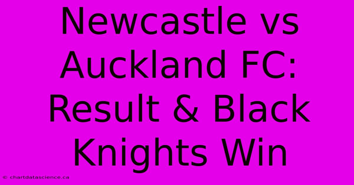 Newcastle Vs Auckland FC: Result & Black Knights Win