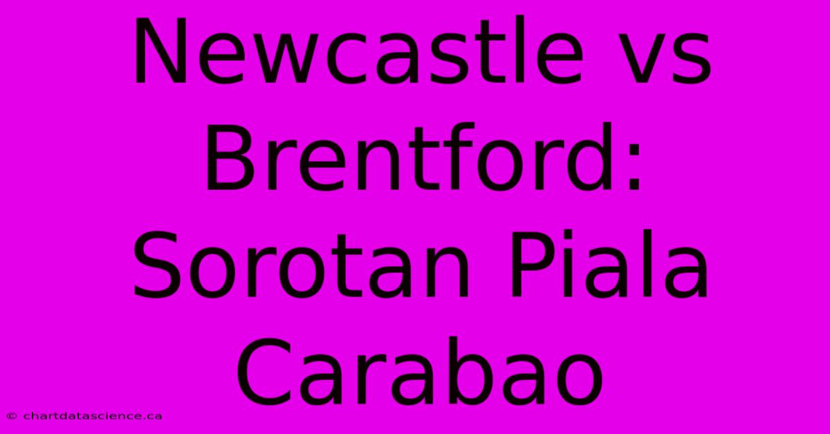 Newcastle Vs Brentford: Sorotan Piala Carabao