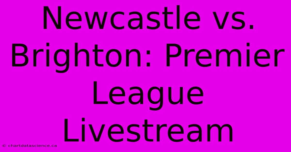 Newcastle Vs. Brighton: Premier League Livestream