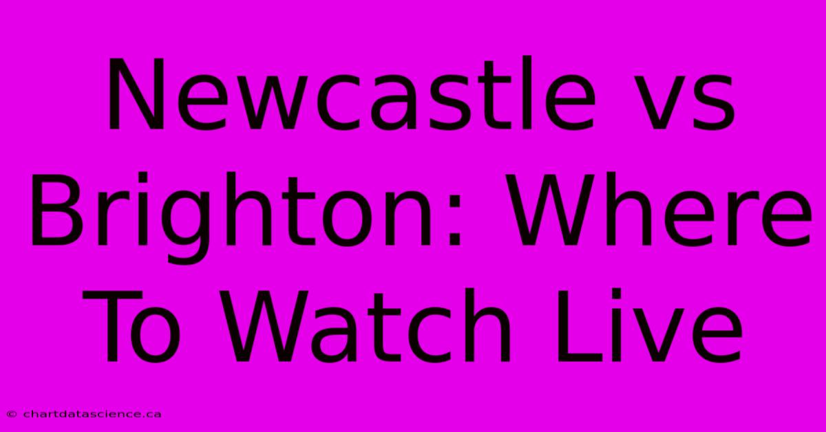 Newcastle Vs Brighton: Where To Watch Live