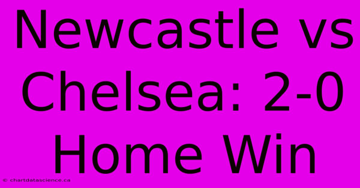 Newcastle Vs Chelsea: 2-0 Home Win