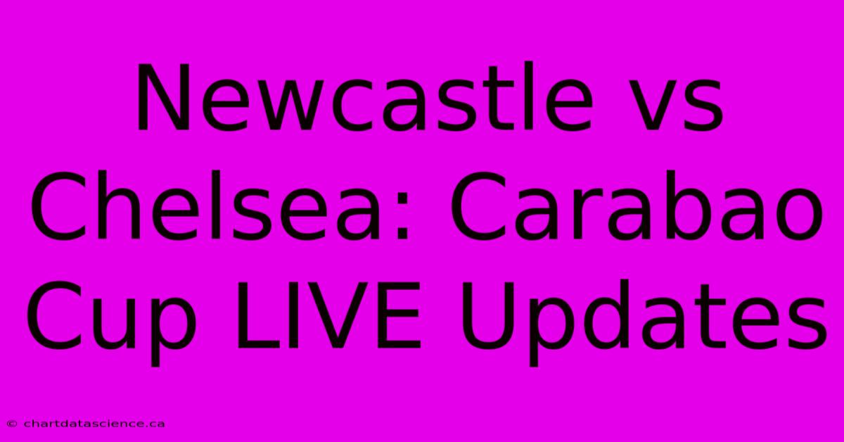 Newcastle Vs Chelsea: Carabao Cup LIVE Updates