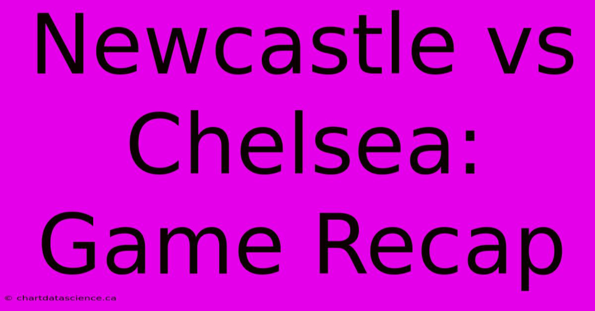 Newcastle Vs Chelsea: Game Recap