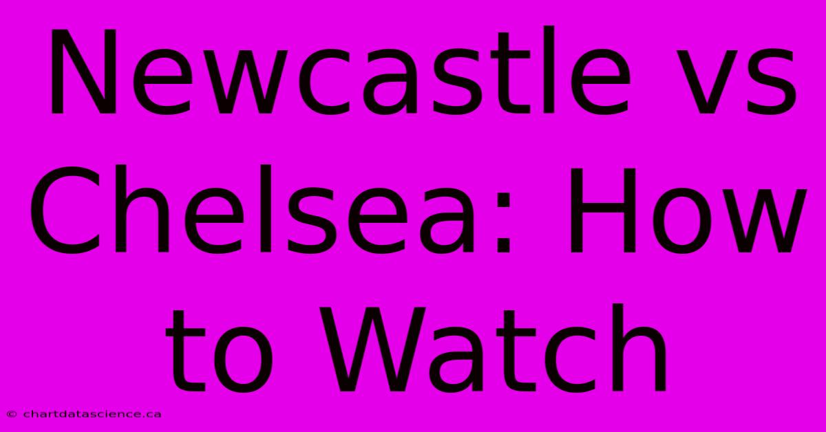 Newcastle Vs Chelsea: How To Watch