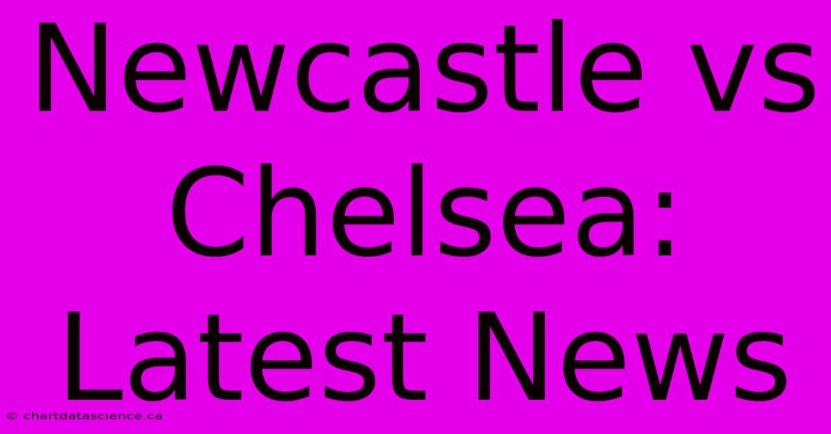 Newcastle Vs Chelsea: Latest News